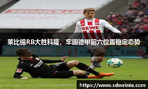莱比锡RB大胜科隆，牢固德甲前六位置稳定态势