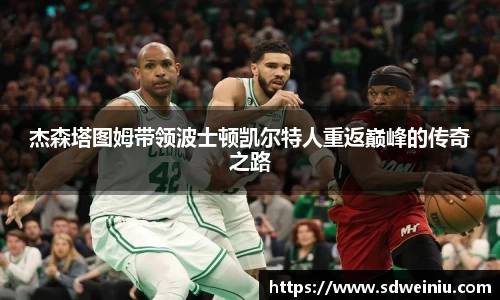 杰森塔图姆带领波士顿凯尔特人重返巅峰的传奇之路