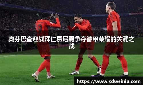 奥芬巴查迎战拜仁慕尼黑争夺德甲荣耀的关键之战