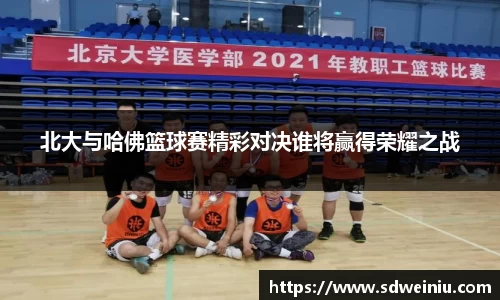 北大与哈佛篮球赛精彩对决谁将赢得荣耀之战