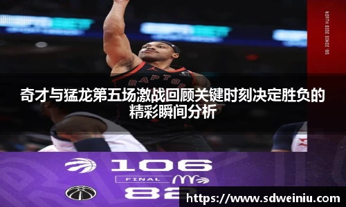 奇才与猛龙第五场激战回顾关键时刻决定胜负的精彩瞬间分析