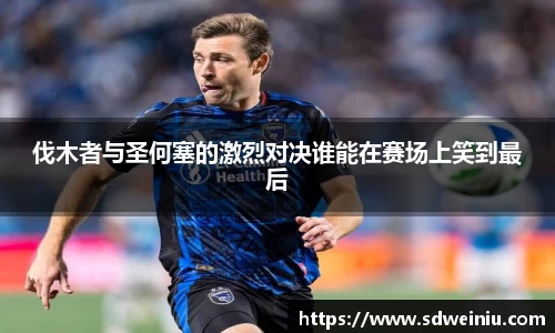 伐木者与圣何塞的激烈对决谁能在赛场上笑到最后