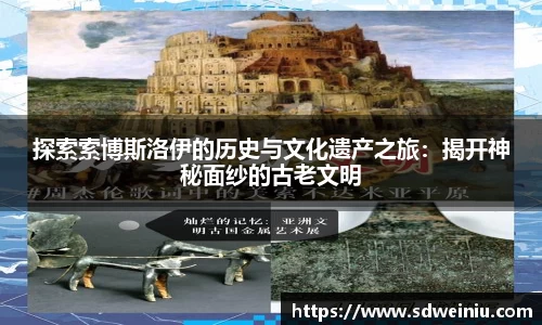探索索博斯洛伊的历史与文化遗产之旅：揭开神秘面纱的古老文明