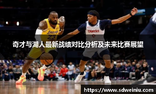 奇才与湖人最新战绩对比分析及未来比赛展望