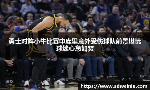 勇士对阵小牛比赛中库里意外受伤球队前景堪忧球迷心急如焚
