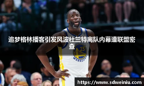 追梦格林播客引发风波杜兰特离队内幕遭联盟密查
