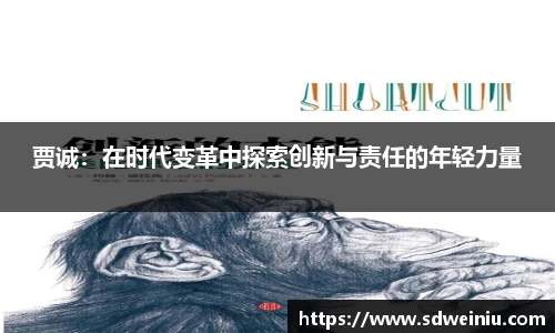 贾诚：在时代变革中探索创新与责任的年轻力量