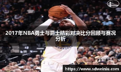 2017年NBA勇士与爵士精彩对决比分回顾与赛况分析