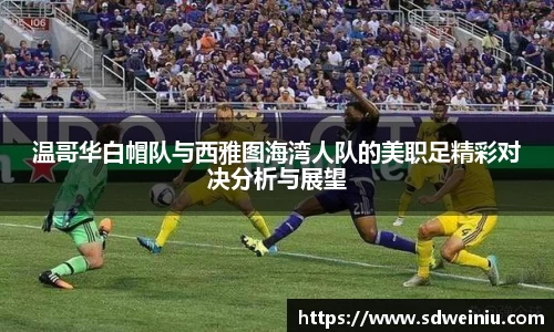 温哥华白帽队与西雅图海湾人队的美职足精彩对决分析与展望