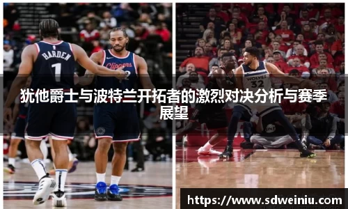 犹他爵士与波特兰开拓者的激烈对决分析与赛季展望