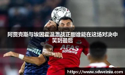 阿贾克斯与埃因霍温激战正酣谁能在这场对决中笑到最后