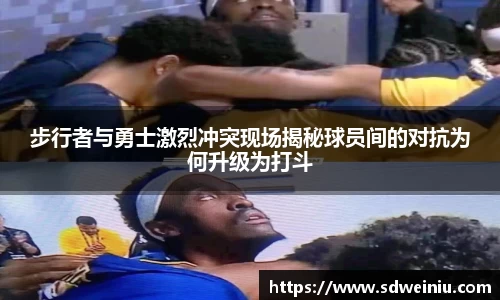 步行者与勇士激烈冲突现场揭秘球员间的对抗为何升级为打斗