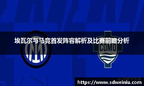 埃瓦尔与马竞首发阵容解析及比赛前瞻分析