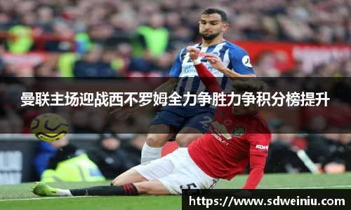 曼联主场迎战西不罗姆全力争胜力争积分榜提升