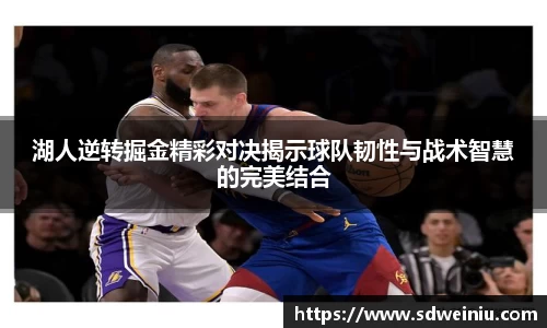 湖人逆转掘金精彩对决揭示球队韧性与战术智慧的完美结合